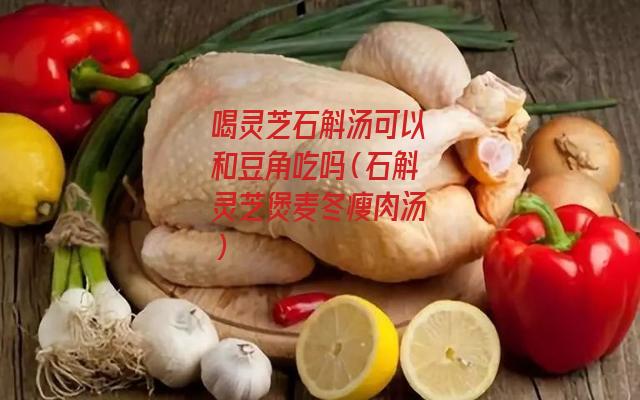 喝灵芝石斛汤可以和豆角吃吗