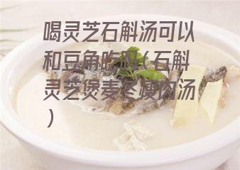 喝灵芝石斛汤可以和豆角吃吗