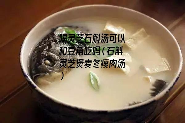 喝灵芝石斛汤可以和豆角吃吗