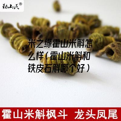 米之缘霍山米斛怎么样（霍山米斛和铁皮石斛哪个好）