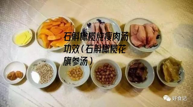 石斛橄榄炖瘦肉汤功效