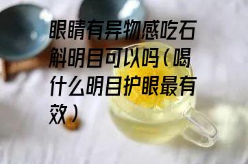 眼睛有异物感吃石斛明目可以吗