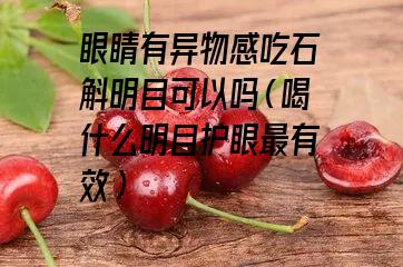 眼睛有异物感吃石斛明目可以吗