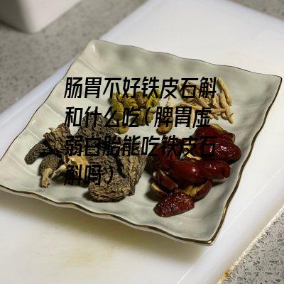 肠胃不好铁皮石斛和什么吃