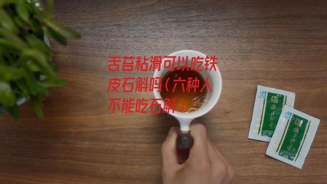 舌苔粘滑可以吃铁皮石斛吗