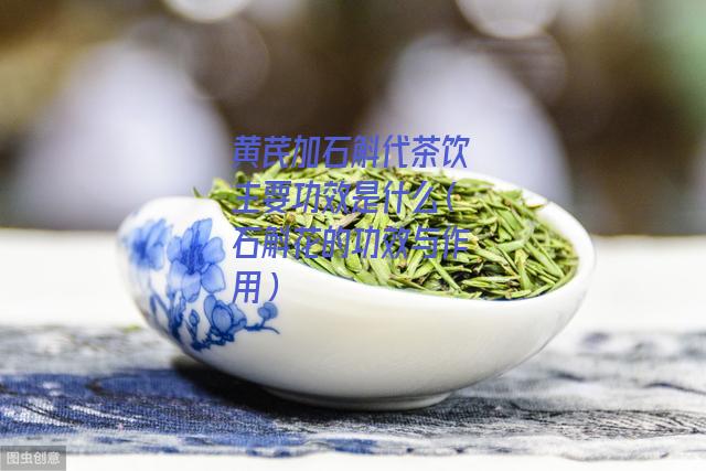 黄芪加石斛代茶饮主要功效是什么