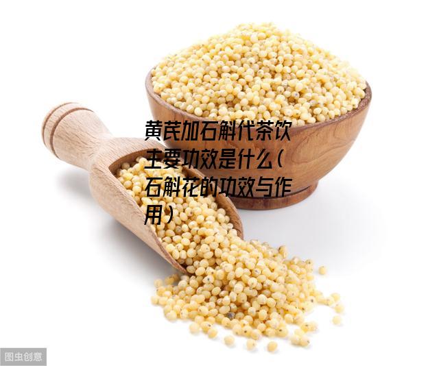 黄芪加石斛代茶饮主要功效是什么