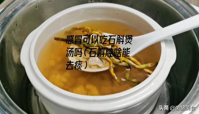 感冒可以吃石斛煲汤吗