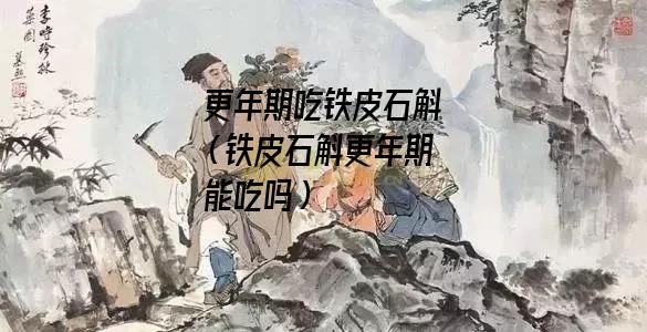 更年期吃铁皮石斛