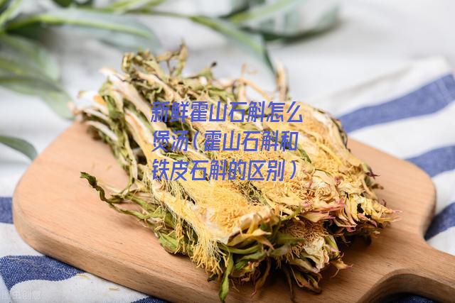 新鲜霍山石斛怎么煲汤