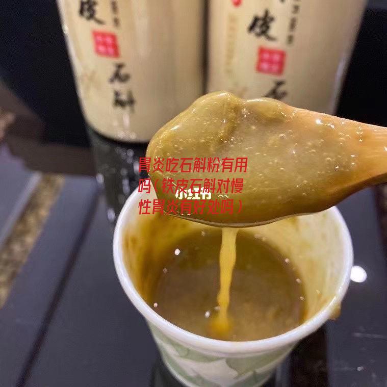 胃炎吃石斛粉有用吗（铁皮石斛对慢性胃炎有好处吗）