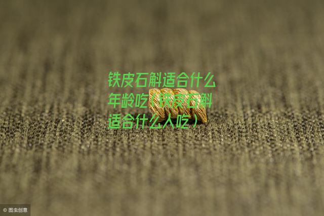 铁皮石斛适合什么年龄吃