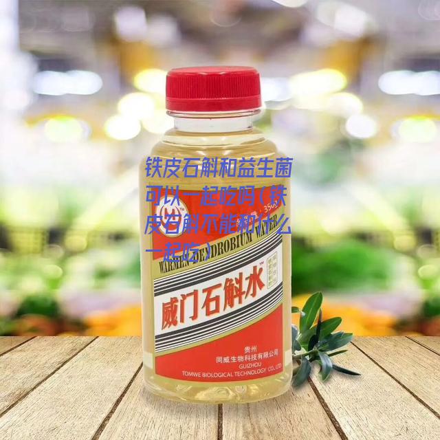 铁皮石斛和益生菌可以一起吃吗