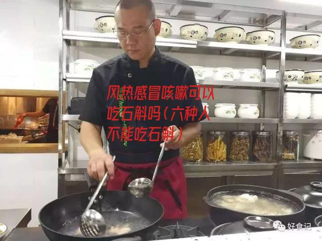 风热感冒咳嗽可以吃石斛吗