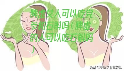 脾虚女人可以吃党参和石斛吗