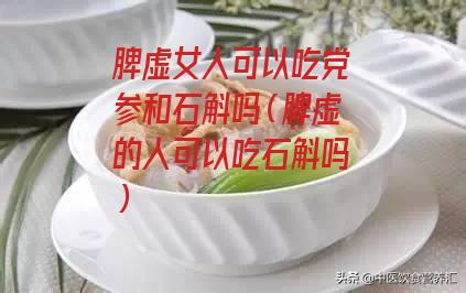 脾虚女人可以吃党参和石斛吗