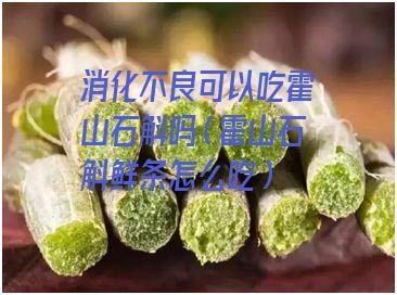 消化不良可以吃霍山石斛吗