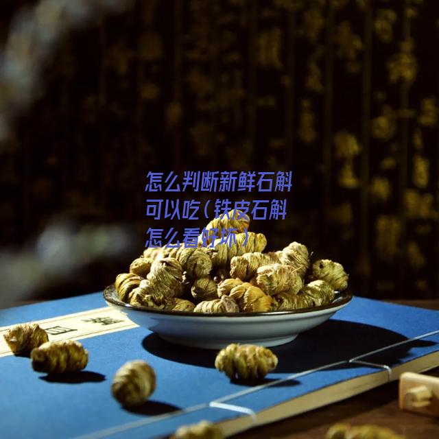 怎么判断新鲜石斛可以吃