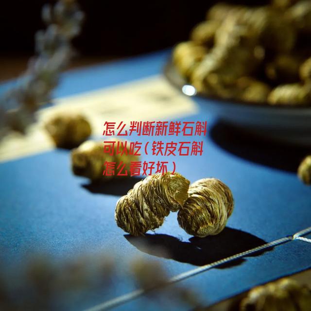 怎么判断新鲜石斛可以吃