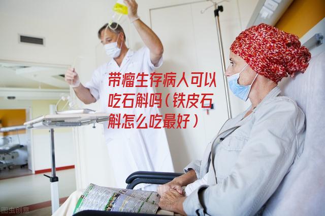 带瘤生存病人可以吃石斛吗