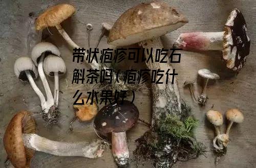 带状疱疹可以吃石斛茶吗