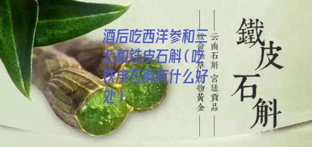 酒后吃西洋参和三七和铁皮石斛