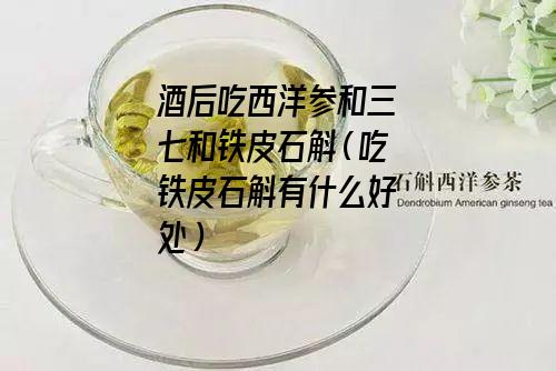 酒后吃西洋参和三七和铁皮石斛