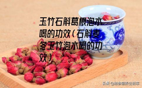 玉竹石斛葛根泡水喝的功效