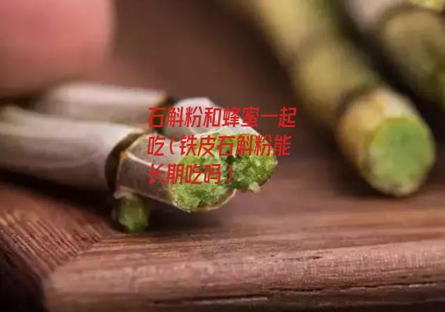 石斛粉和蜂蜜一起吃