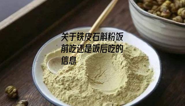 关于铁皮石斛粉饭前吃还是饭后吃的信息