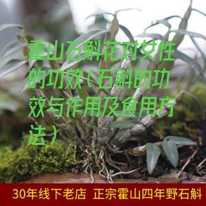 霍山石斛花对女性的功效（石斛的功效与作用及食用方法）