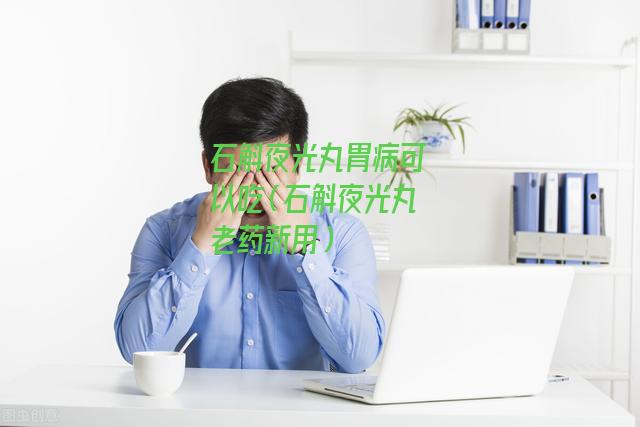 石斛夜光丸胃病可以吃