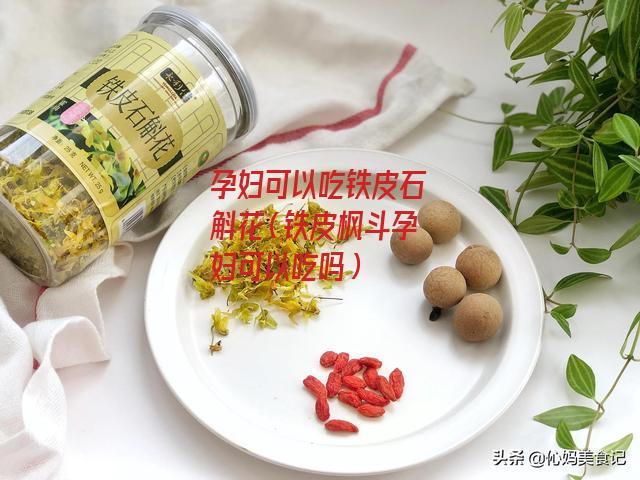 孕妇可以吃铁皮石斛花