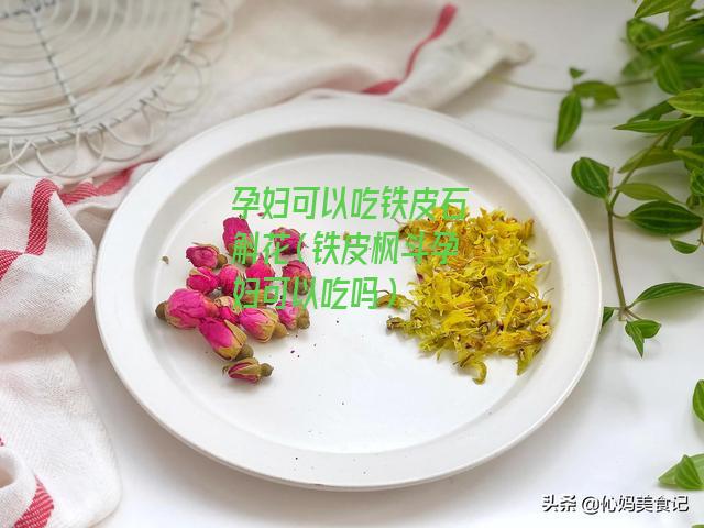 孕妇可以吃铁皮石斛花