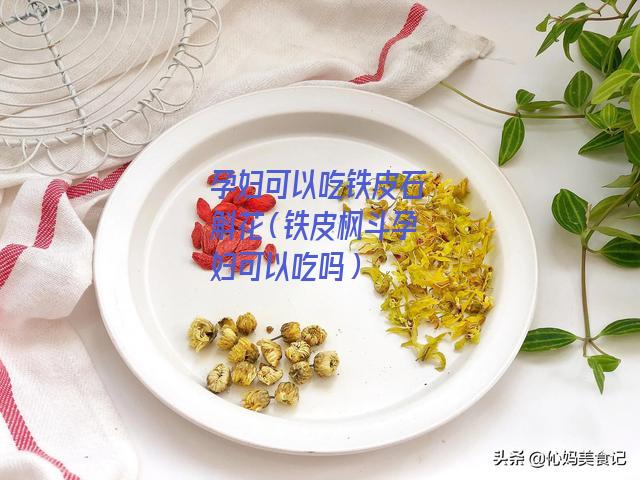 孕妇可以吃铁皮石斛花