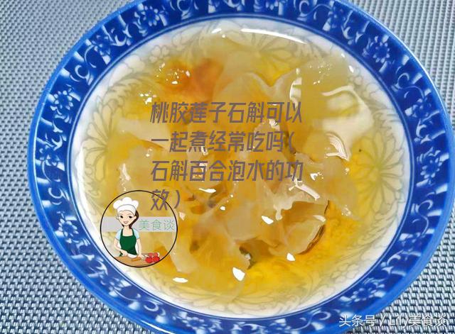 桃胶莲子石斛可以一起煮经常吃吗