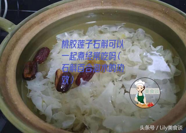 桃胶莲子石斛可以一起煮经常吃吗