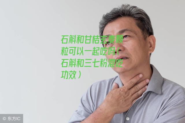 石斛和甘桔玄麦颗粒可以一起吃吗