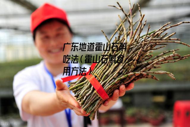 广东地道霍山石斛吃法