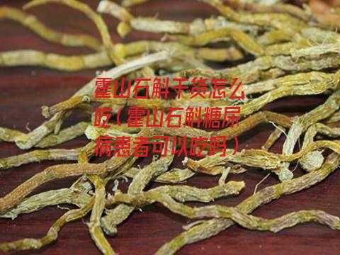 霍山石斛干货怎么吃（霍山石斛糖尿病患者可以吃吗）