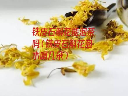 铁皮石斛花能泡茶吗