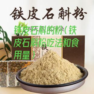 铁皮石斛的粉（铁皮石斛粉吃法和食用量）