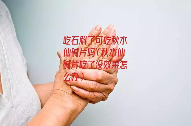 吃石斛了可吃秋水仙碱片吗