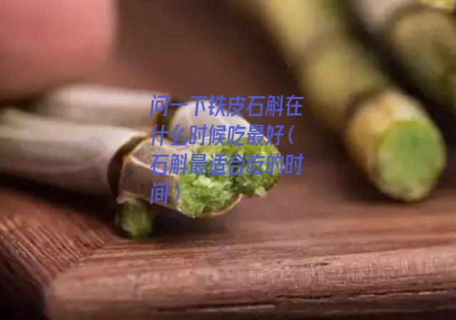 问一下铁皮石斛在什么时候吃最好