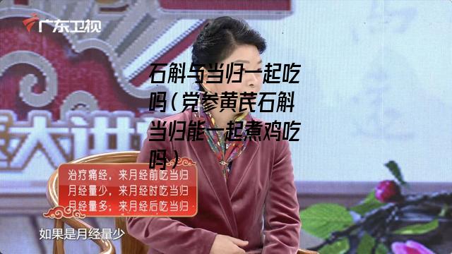 石斛与当归一起吃吗