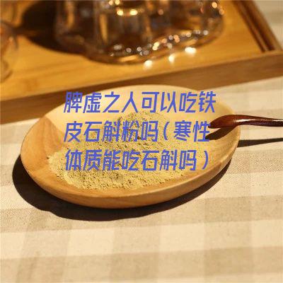 脾虚之人可以吃铁皮石斛粉吗