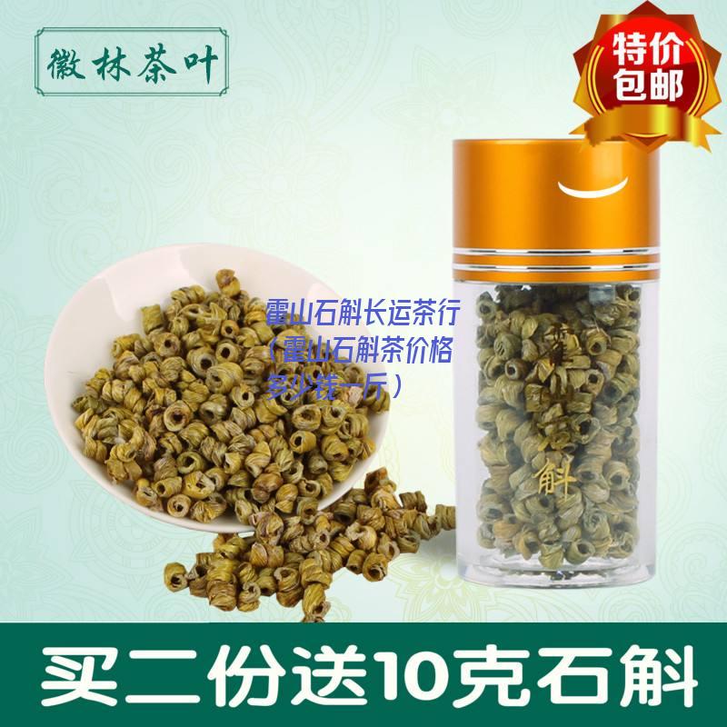 霍山石斛长运茶行（霍山石斛茶价格多少钱一斤）