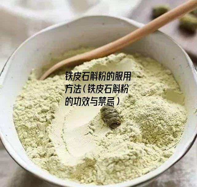 铁皮石斛粉的服用方法（铁皮石斛粉的功效与禁忌）