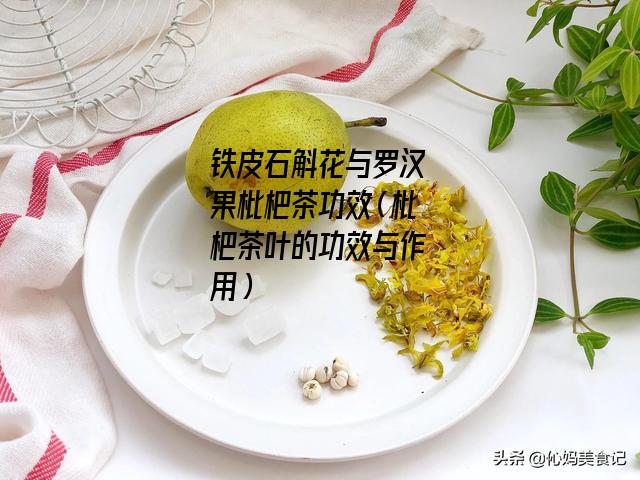 铁皮石斛花与罗汉果枇杷茶功效