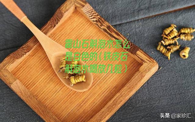 霍山石斛泡水怎么是白色的